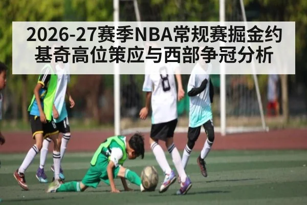 2026-27赛季NBA常规赛掘金约基奇高位策应与西部争冠分析