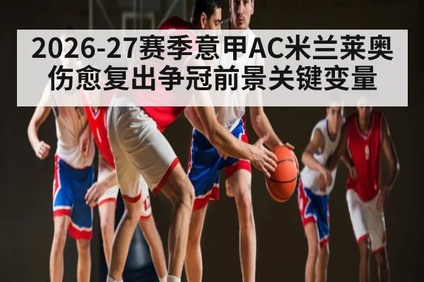 2026-27赛季意甲AC米兰莱奥伤愈复出争冠前景关键变量