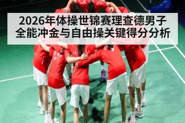 2026年体操世锦赛理查德男子全能冲金与自由操关键得分分析
